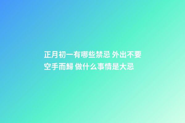 正月初一有哪些禁忌 外出不要空手而歸 做什么事情是大忌